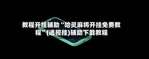 教程开挂辅助“哈灵麻将开挂免费教程”(透视挂)辅助下载教程-第3张图片