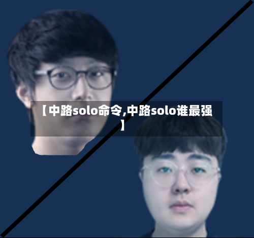 【中路solo命令,中路solo谁最强】-第1张图片