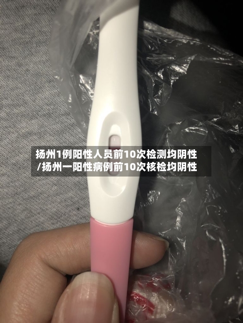 扬州1例阳性人员前10次检测均阴性/扬州一阳性病例前10次核检均阴性-第1张图片