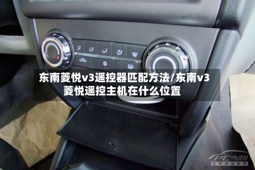 东南菱悦v3遥控器匹配方法/东南v3菱悦遥控主机在什么位置-第1张图片