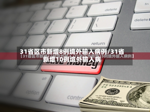 31省区市新增8例境外输入病例/31省新增10例境外输入病-第2张图片