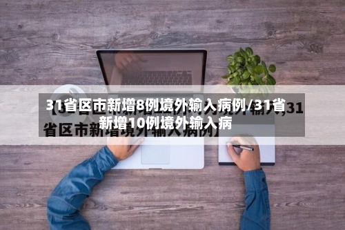 31省区市新增8例境外输入病例/31省新增10例境外输入病-第3张图片