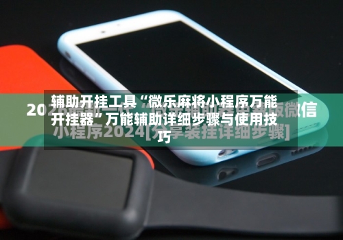 辅助开挂工具“微乐麻将小程序万能开挂器	”万能辅助详细步骤与使用技巧-第1张图片