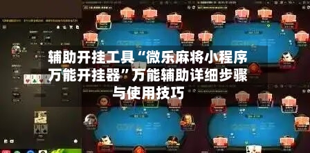 辅助开挂工具“微乐麻将小程序万能开挂器”万能辅助详细步骤与使用技巧-第2张图片