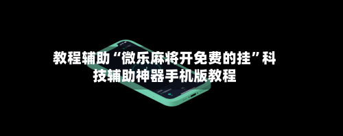 教程辅助“微乐麻将开免费的挂	”科技辅助神器手机版教程-第1张图片