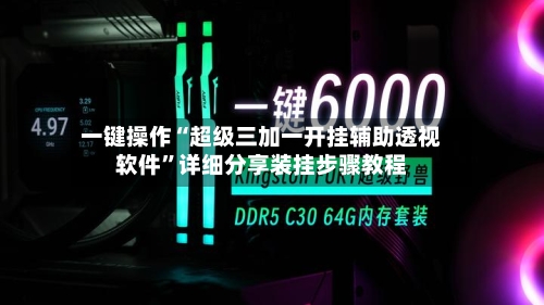 一键操作“超级三加一开挂辅助透视软件”详细分享装挂步骤教程-第3张图片