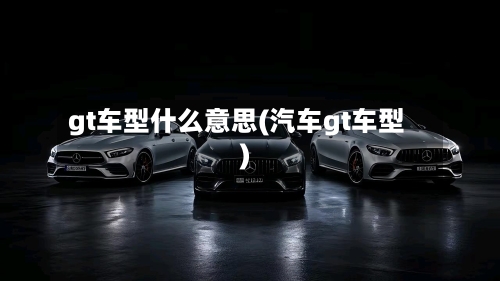gt车型什么意思(汽车gt车型)-第1张图片
