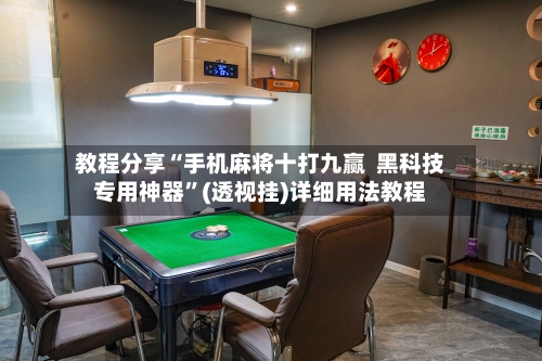 教程分享“手机麻将十打九赢  黑科技专用神器	”(透视挂)详细用法教程-第1张图片