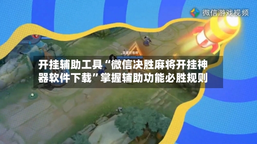 开挂辅助工具“微信决胜麻将开挂神器软件下载”掌握辅助功能必胜规则-第2张图片