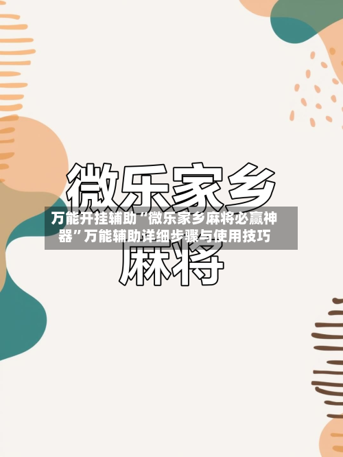 万能开挂辅助“微乐家乡麻将必赢神器	”万能辅助详细步骤与使用技巧-第3张图片
