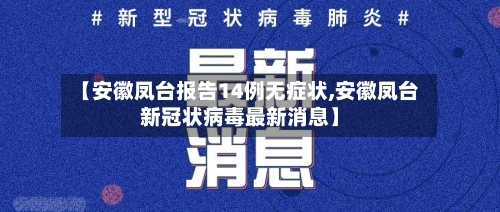 【安徽凤台报告14例无症状,安徽凤台新冠状病毒最新消息】-第1张图片
