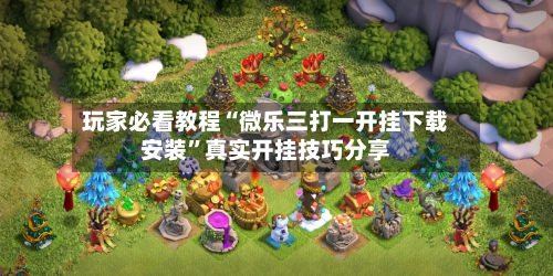 玩家必看教程“微乐三打一开挂下载安装”真实开挂技巧分享-第1张图片