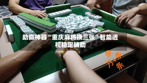 助赢神器“重庆麻将换三张”智能透视稳定辅助-第1张图片