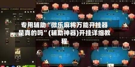 专用辅助“微乐麻将万能开挂器是真的吗	”(辅助神器)开挂详细教程-第2张图片