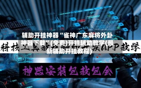 辅助开挂神器“雀神广东麻将外卦神器下载”(免费)开挂辅助教学(最新辅助开挂教程)