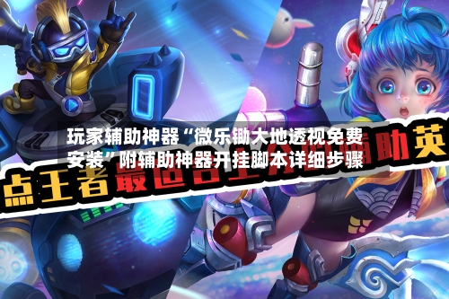 玩家辅助神器“微乐锄大地透视免费安装”附辅助神器开挂脚本详细步骤-第1张图片