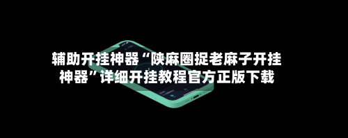 辅助开挂神器“陕麻圈捉老麻子开挂神器	”详细开挂教程官方正版下载-第2张图片