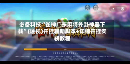 必备科技“雀神广东麻将外卦神器下载”(透视)开挂辅助脚本+详细开挂安装教程-第1张图片