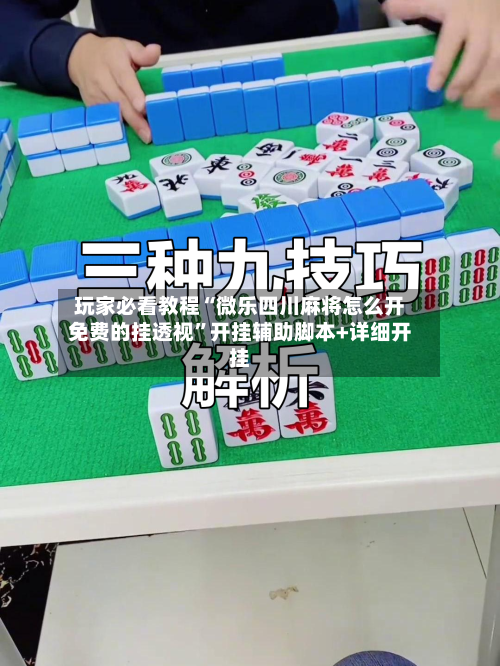 玩家必看教程“微乐四川麻将怎么开免费的挂透视”开挂辅助脚本+详细开挂-第1张图片