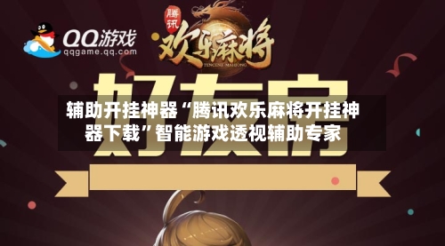辅助开挂神器“腾讯欢乐麻将开挂神器下载	”智能游戏透视辅助专家-第1张图片