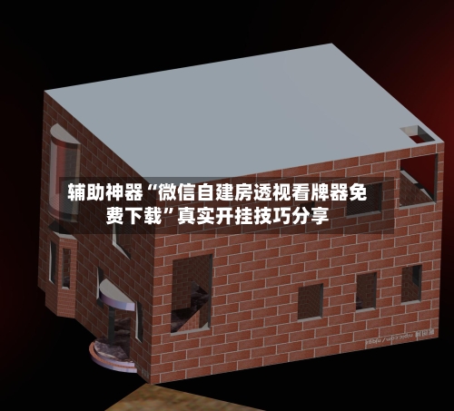 辅助神器“微信自建房透视看牌器免费下载	”真实开挂技巧分享-第1张图片