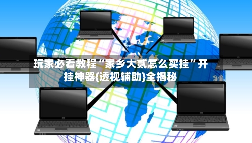 玩家必看教程“家乡大贰怎么买挂	”开挂神器{透视辅助}全揭秘-第2张图片