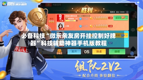 必备科技“微乐亲友房开挂控制好牌器	”科技辅助神器手机版教程-第1张图片