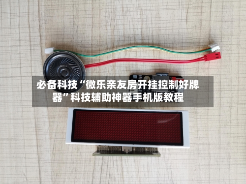 必备科技“微乐亲友房开挂控制好牌器”科技辅助神器手机版教程-第2张图片