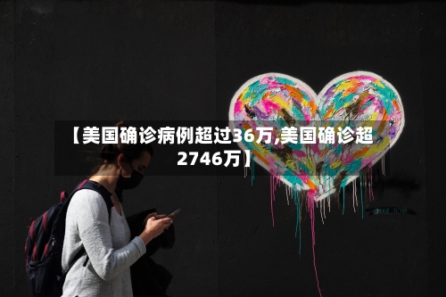 【美国确诊病例超过36万,美国确诊超2746万】-第2张图片