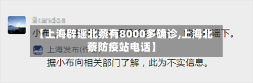 【上海辟谣北蔡有8000多确诊,上海北蔡防疫站电话】-第1张图片