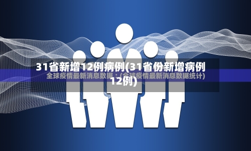 31省新增12例病例(31省份新增病例12例)-第2张图片