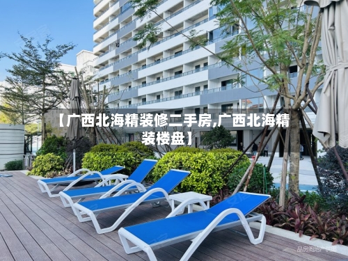 【广西北海精装修二手房,广西北海精装楼盘】-第1张图片