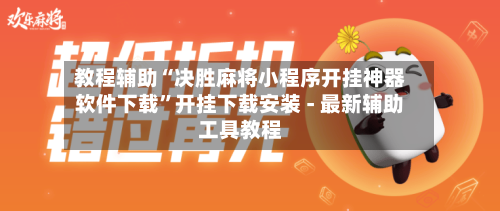 教程辅助“决胜麻将小程序开挂神器软件下载	”开挂下载安装 - 最新辅助工具教程-第2张图片