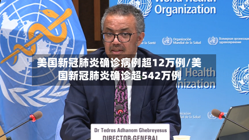 美国新冠肺炎确诊病例超12万例/美国新冠肺炎确诊超542万例-第1张图片