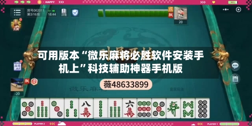 可用版本“微乐麻将必胜软件安装手机上	”科技辅助神器手机版-第1张图片