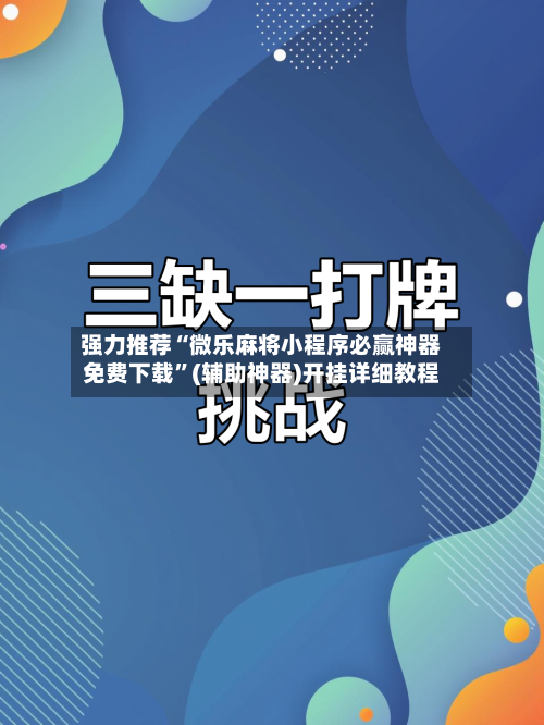 强力推荐“微乐麻将小程序必赢神器免费下载”(辅助神器)开挂详细教程-第2张图片
