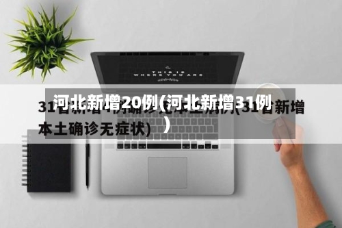 河北新增20例(河北新增31例)-第1张图片