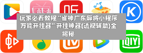 玩家必看教程“雀神广东麻将小程序万能开挂器	”开挂神器{透视辅助}全揭秘-第2张图片