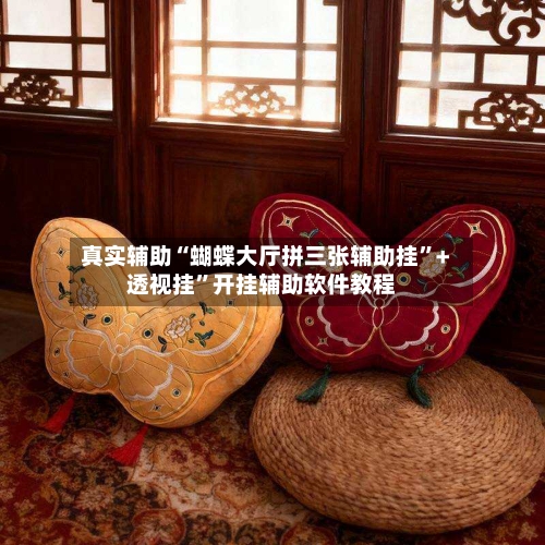 真实辅助“蝴蝶大厅拼三张辅助挂”+透视挂”开挂辅助软件教程-第2张图片