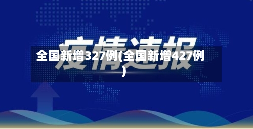 全国新增327例(全国新增427例)-第1张图片