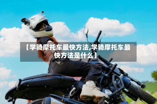【学骑摩托车最快方法,学骑摩托车最快方法是什么】-第1张图片