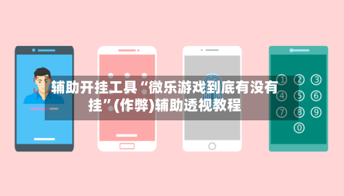 辅助开挂工具“微乐游戏到底有没有挂”(作弊)辅助透视教程-第1张图片