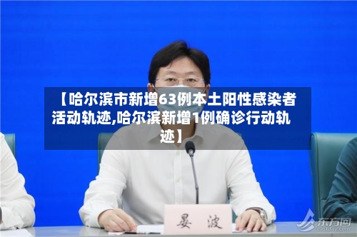 【哈尔滨市新增63例本土阳性感染者活动轨迹,哈尔滨新增1例确诊行动轨迹】-第1张图片