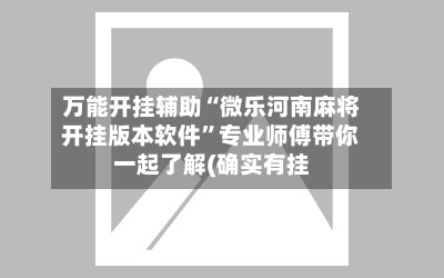 万能开挂辅助“微乐河南麻将开挂版本软件	”专业师傅带你一起了解(确实有挂-第2张图片