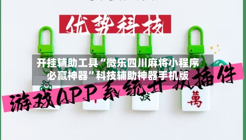 开挂辅助工具“微乐四川麻将小程序必赢神器	”科技辅助神器手机版-第1张图片