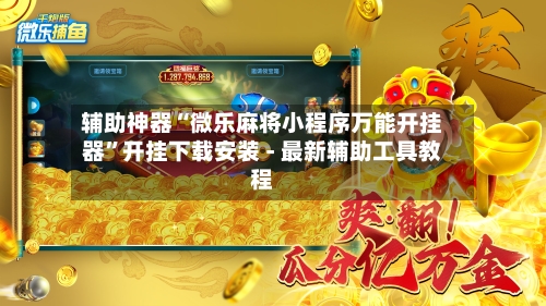 辅助神器“微乐麻将小程序万能开挂器	”开挂下载安装 - 最新辅助工具教程-第2张图片
