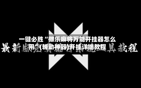 一键必胜“微乐麻将万能开挂器怎么用	”(辅助神器)开挂详细教程-第1张图片
