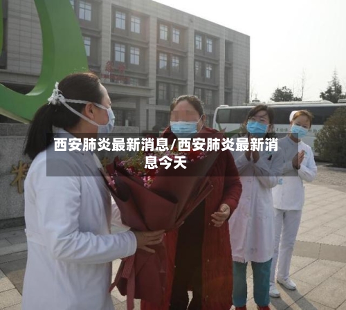 西安肺炎最新消息/西安肺炎最新消息今天-第1张图片