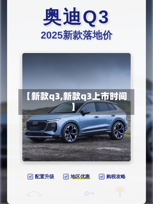 【新款q3,新款q3上市时间】-第1张图片