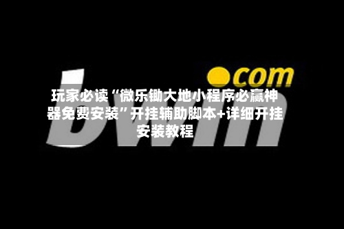 玩家必读“微乐锄大地小程序必赢神器免费安装	”开挂辅助脚本+详细开挂安装教程-第1张图片
